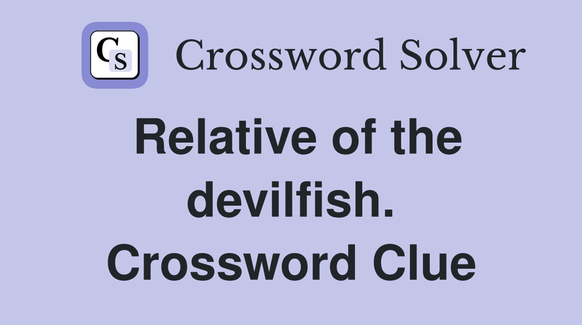 Relative of the devilfish. Crossword Clue