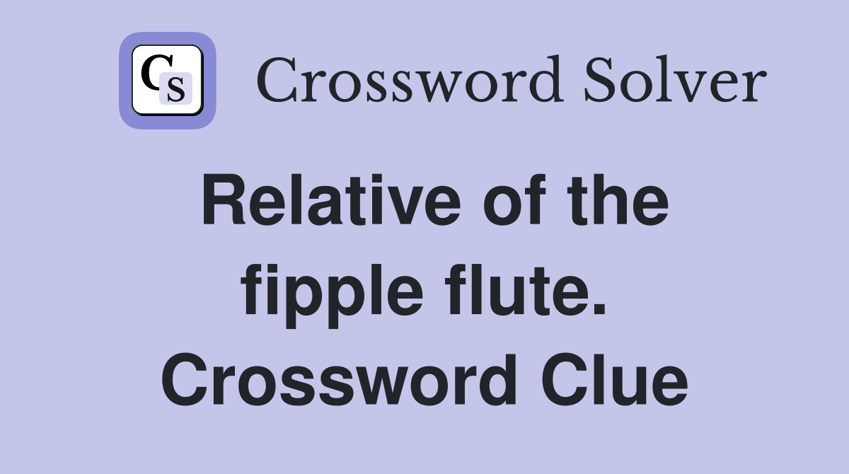 Relative of the fipple flute. Crossword Clue