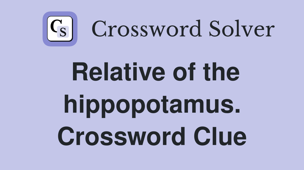 Relative of the hippopotamus. Crossword Clue