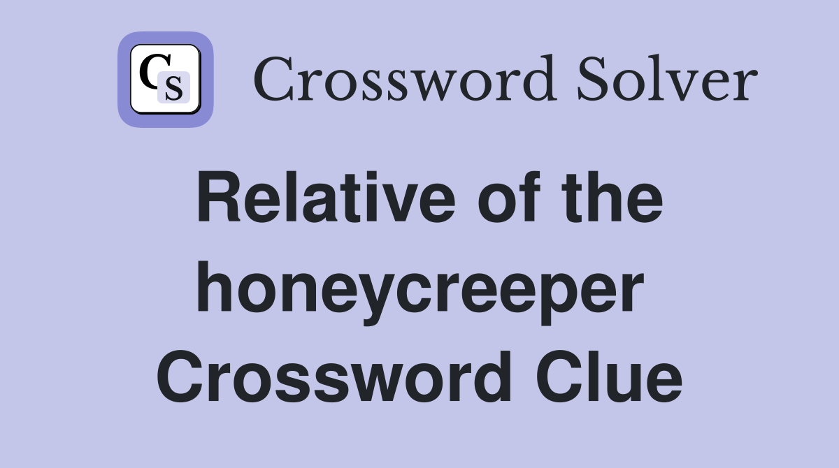 Relative of the honeycreeper Crossword Clue