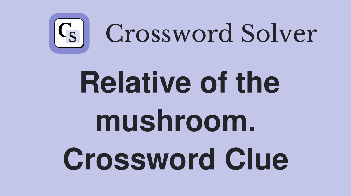 Relative of the mushroom. Crossword Clue