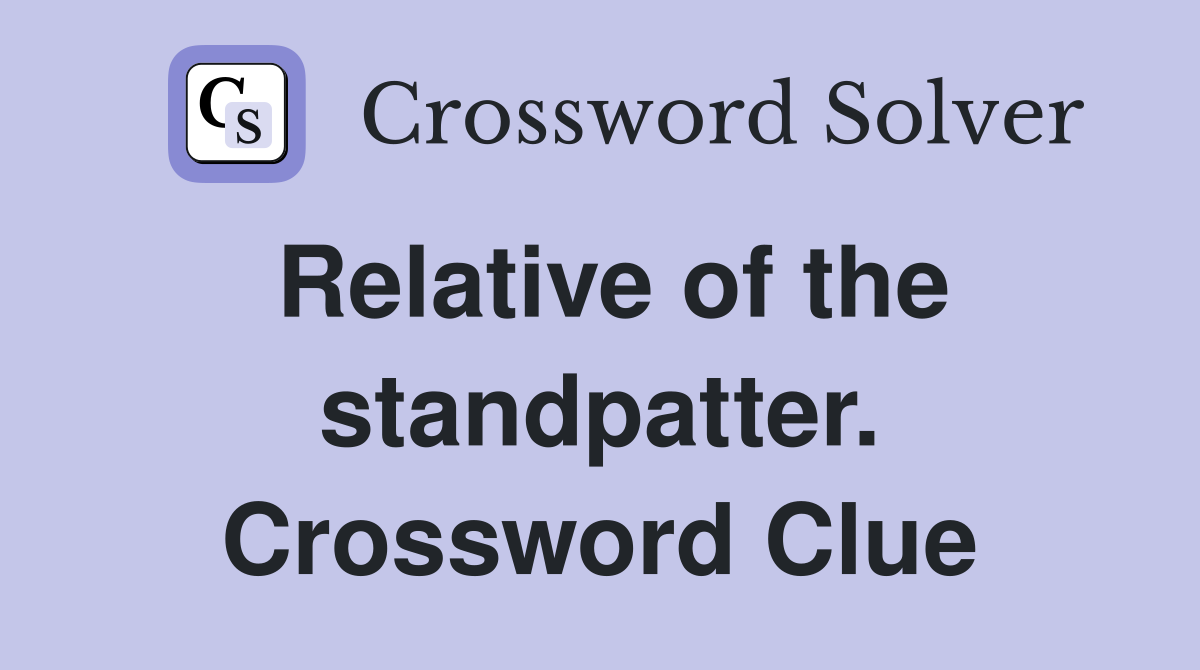 Relative of the standpatter. Crossword Clue