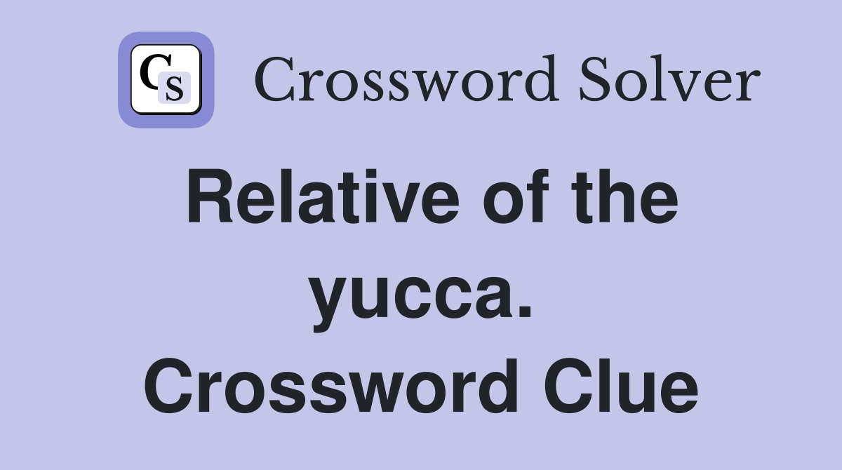 Relative of the yucca. Crossword Clue