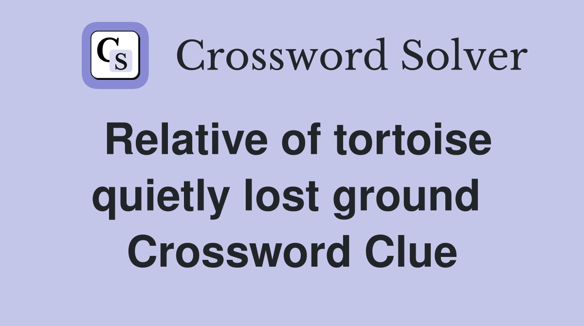 Relative of tortoise quietly lost ground  Crossword Clue