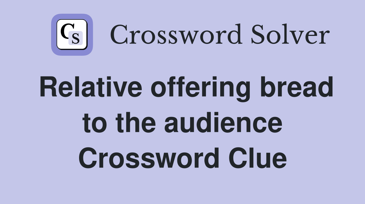 Relative offering bread to the audience Crossword Clue
