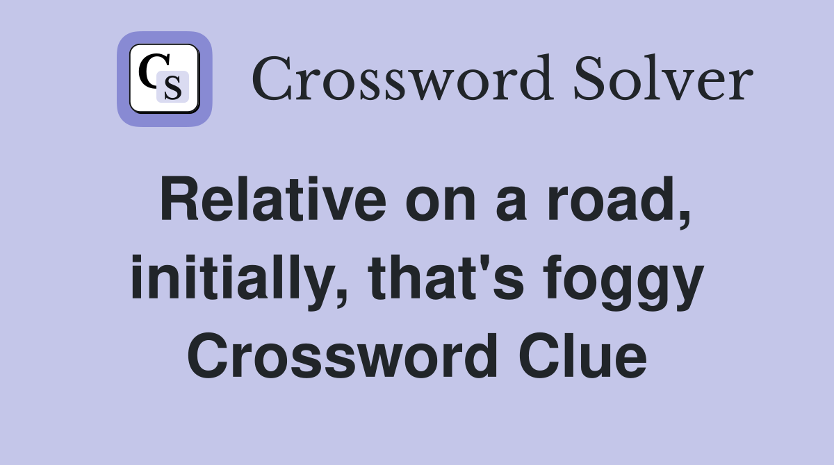 Relative on a road, initially, that's foggy Crossword Clue