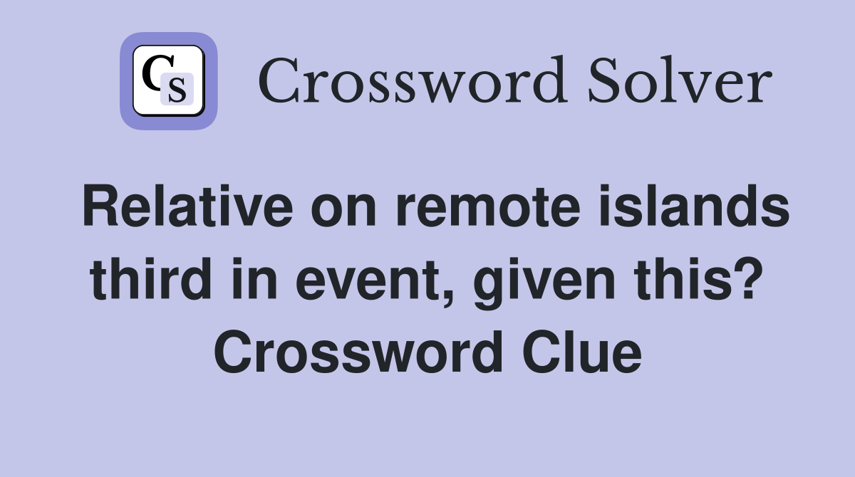 Relative on remote islands third in event, given this? Crossword Clue