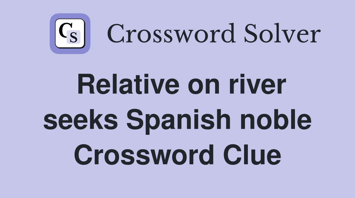 Relative on river seeks Spanish noble Crossword Clue