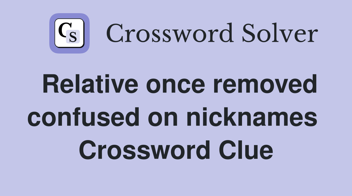 Relative once removed confused on nicknames  Crossword Clue