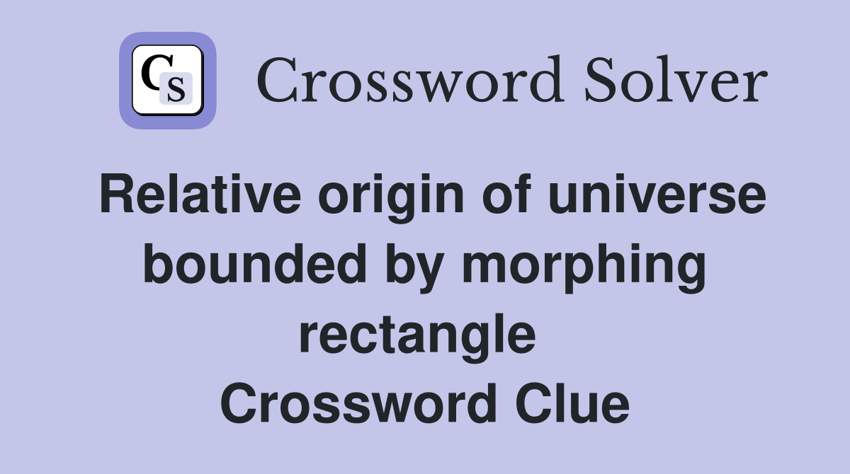 Relative origin of universe bounded by morphing rectangle  Crossword Clue