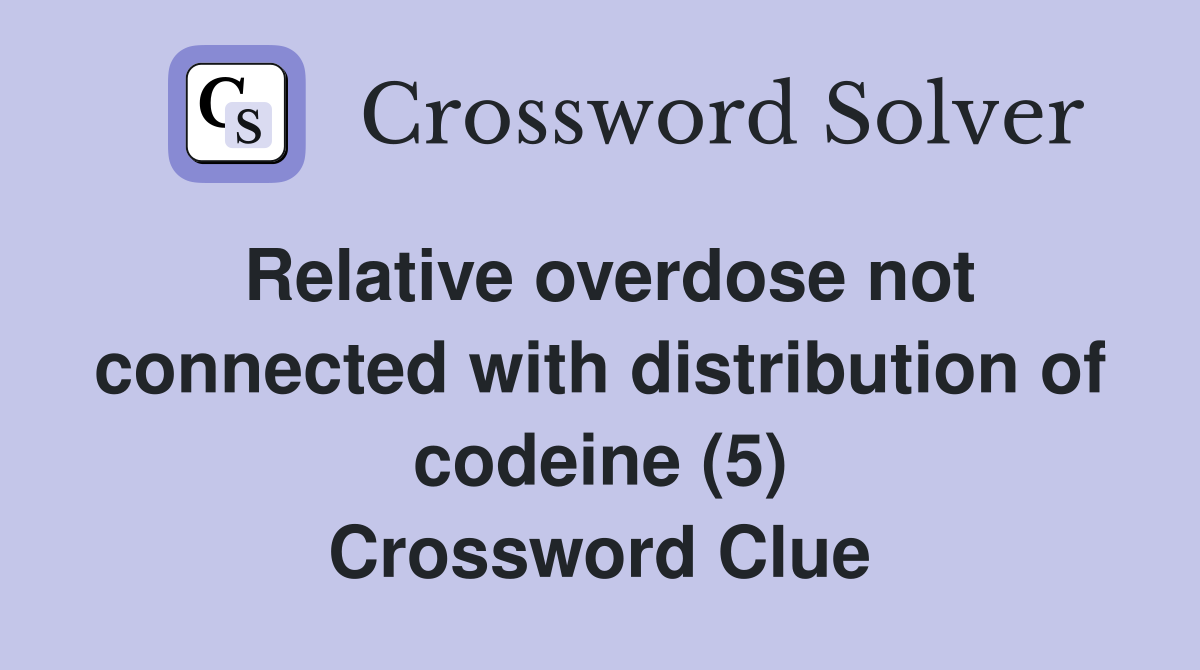 Relative overdose not connected with distribution of codeine (5) Crossword Clue