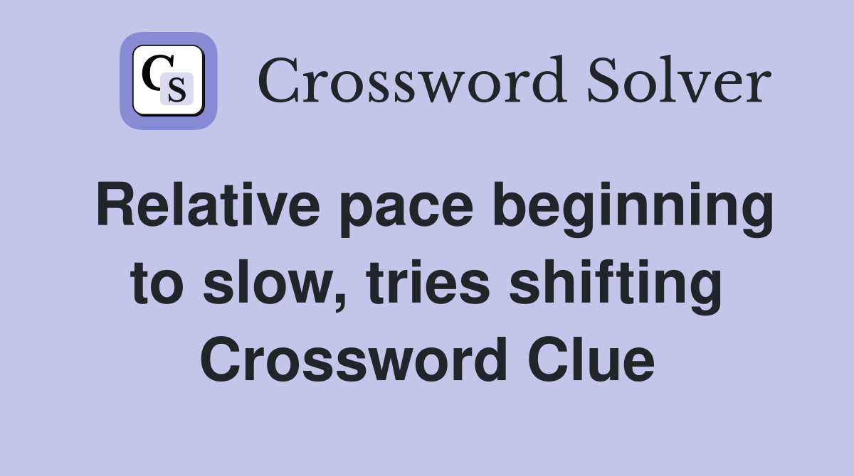 Relative pace beginning to slow, tries shifting Crossword Clue