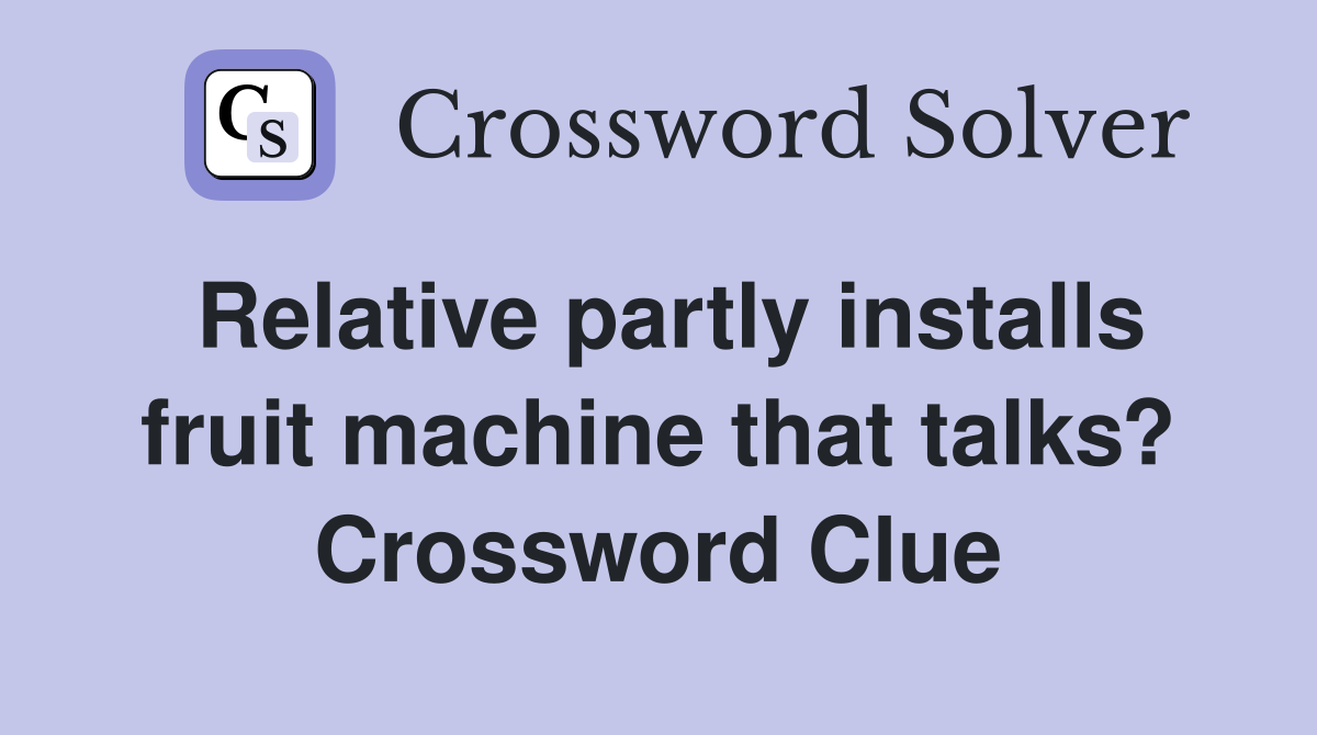 Relative partly installs fruit machine that talks? Crossword Clue