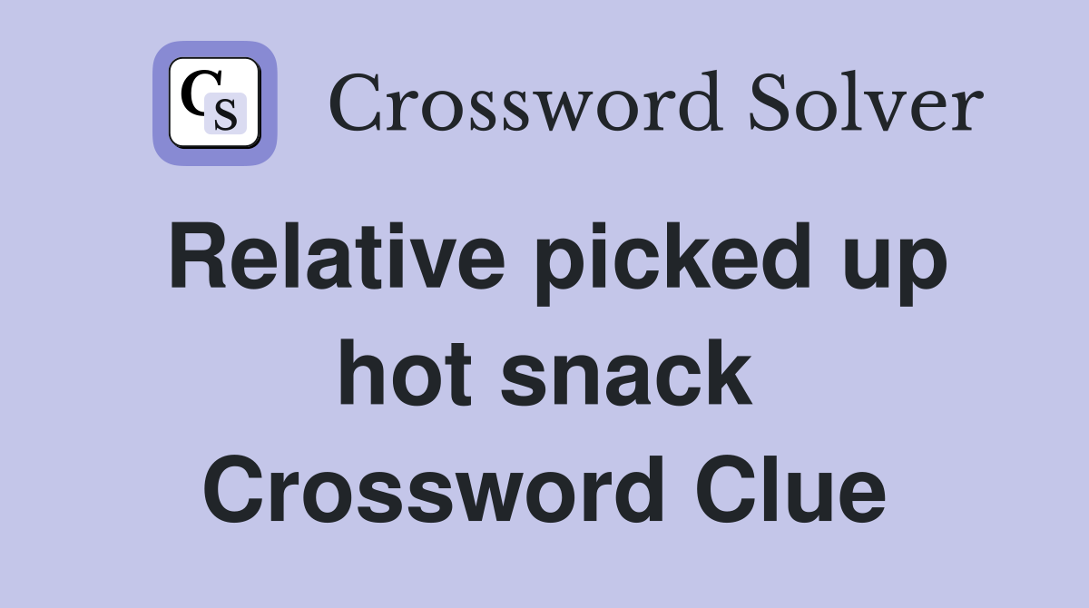 Relative picked up hot snack Crossword Clue