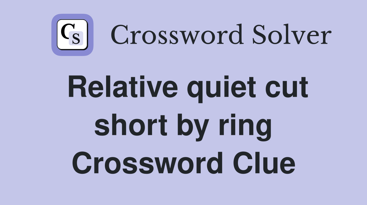 Relative quiet cut short by ring Crossword Clue