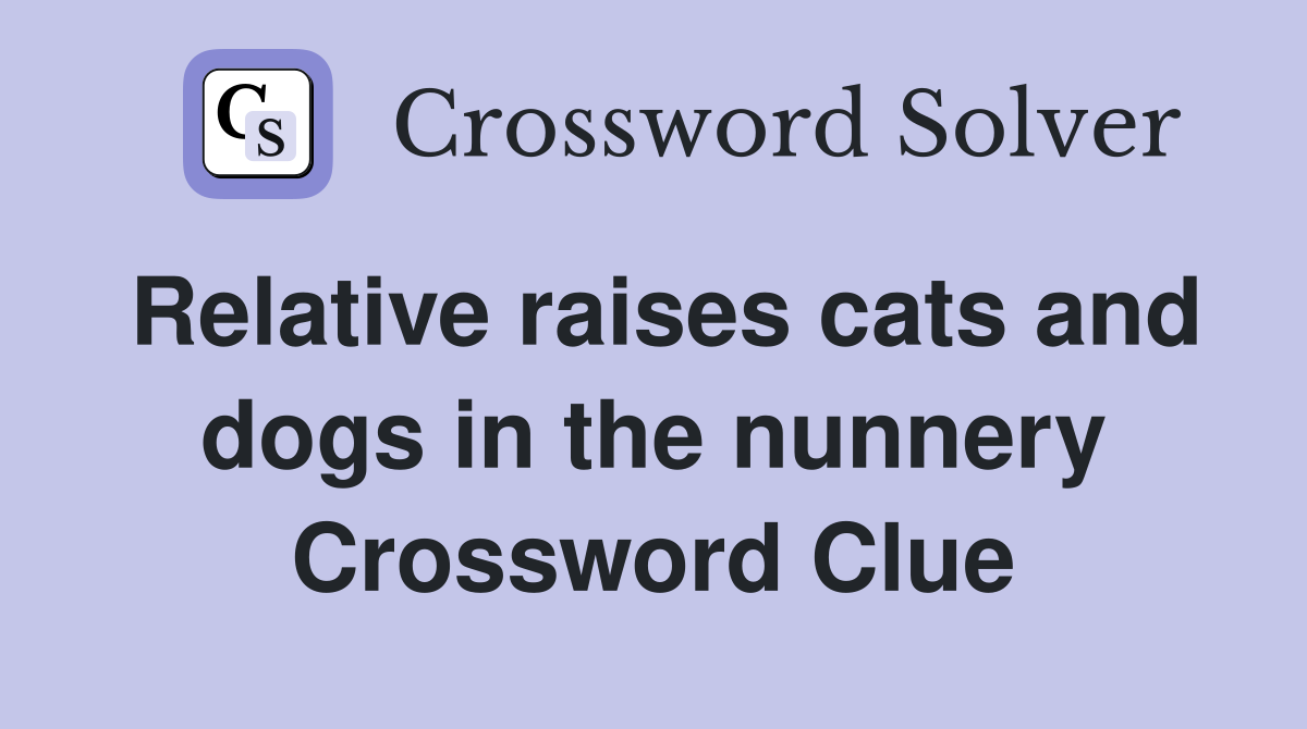 Relative raises cats and dogs in the nunnery Crossword Clue