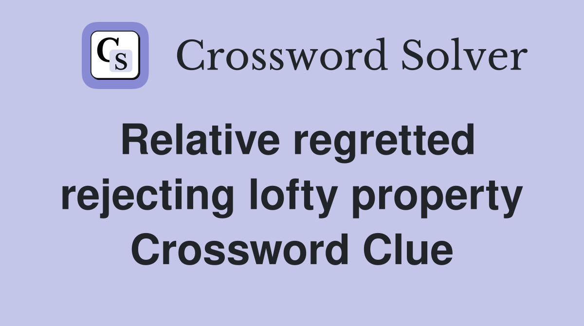 Relative regretted rejecting lofty property Crossword Clue