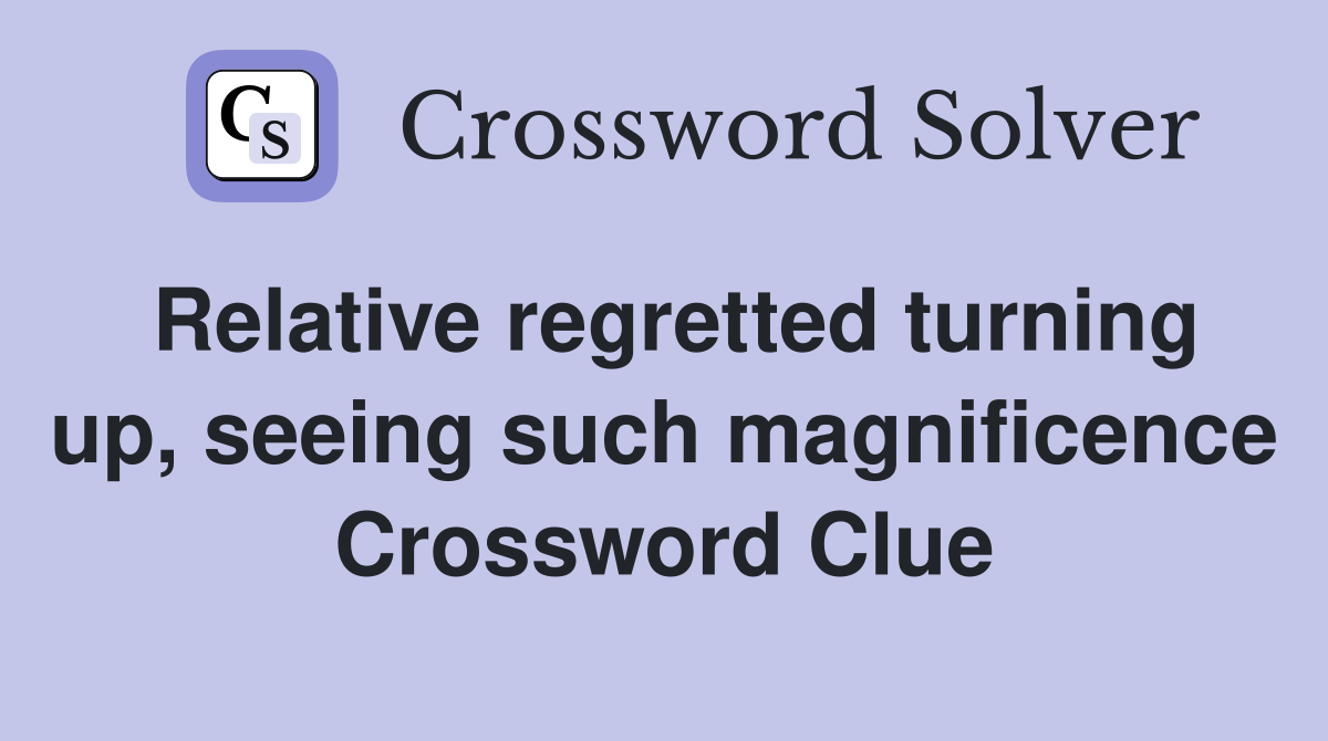 Relative regretted turning up, seeing such magnificence Crossword Clue