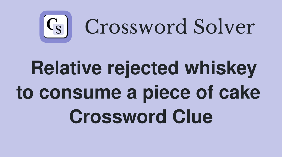 Relative rejected whiskey to consume a piece of cake  Crossword Clue