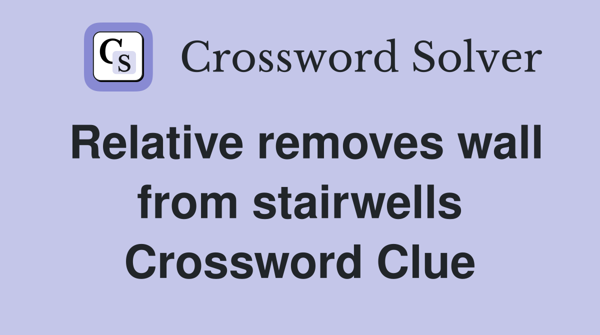 Relative removes wall from stairwells Crossword Clue