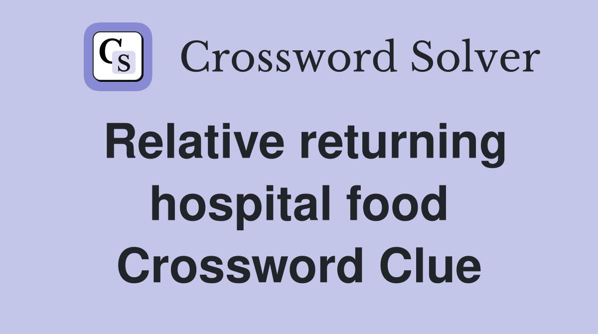 Relative returning hospital food Crossword Clue