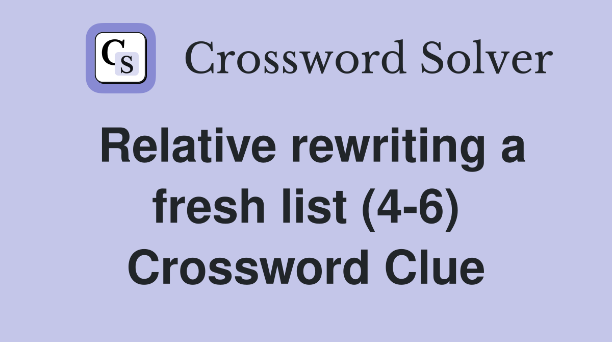 Relative rewriting a fresh list (4-6) Crossword Clue