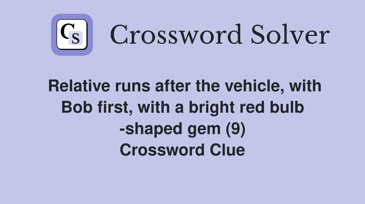 Relative runs after the vehicle, with Bob first, with a bright red bulb -shaped gem (9) Crossword Clue