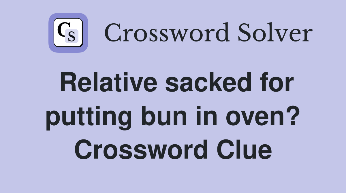 Relative sacked for putting bun in oven? Crossword Clue
