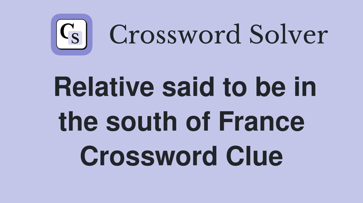 Relative said to be in the south of France Crossword Clue