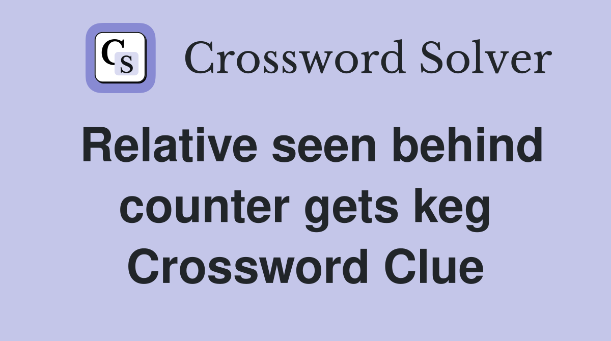 Relative seen behind counter gets keg Crossword Clue