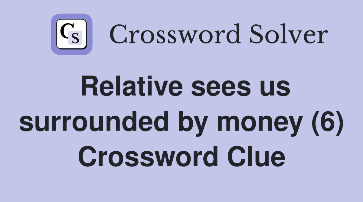 Relative sees us surrounded by money (6) Crossword Clue