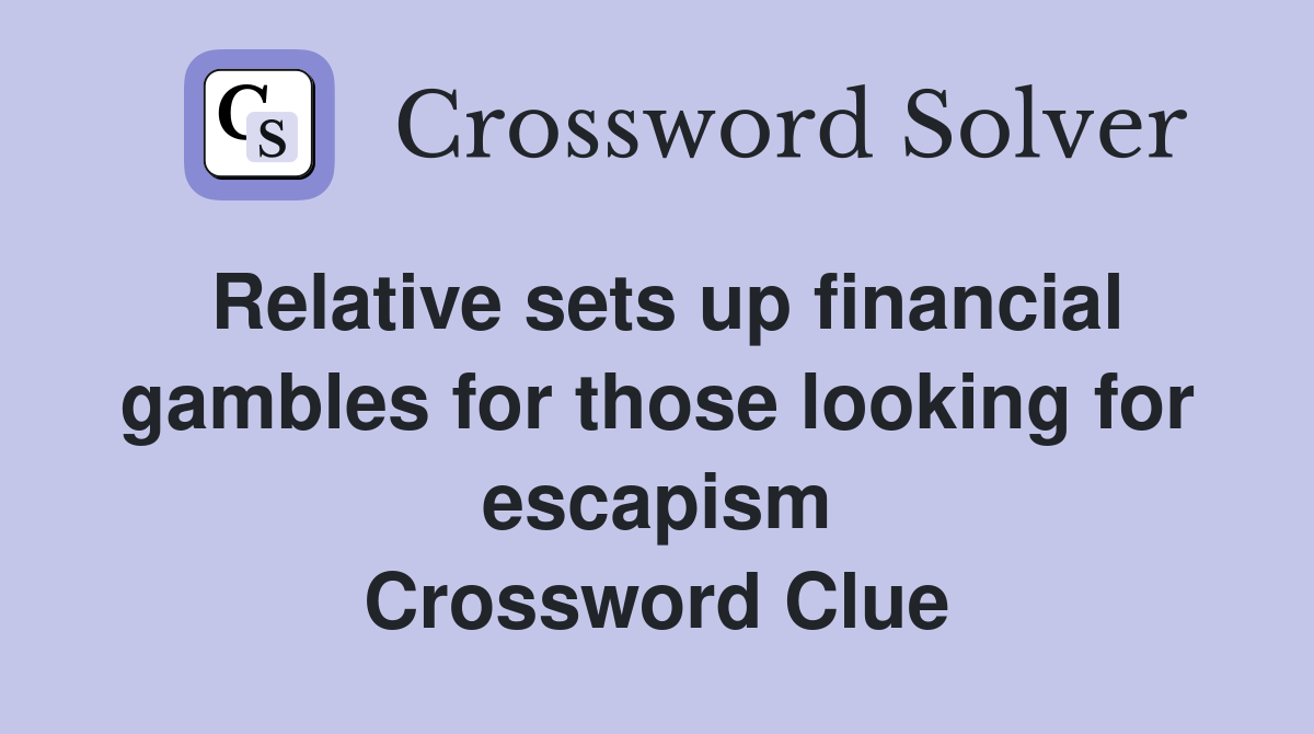 Relative sets up financial gambles for those looking for escapism Crossword Clue