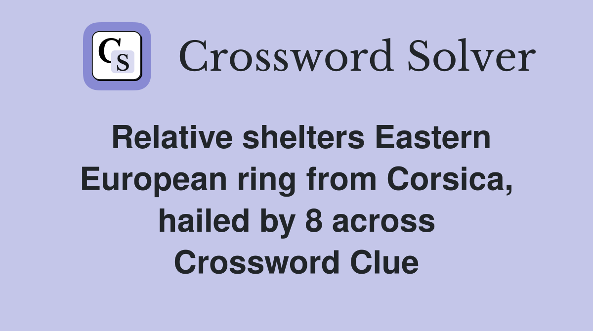 Relative shelters Eastern European ring from Corsica, hailed by 8 across Crossword Clue
