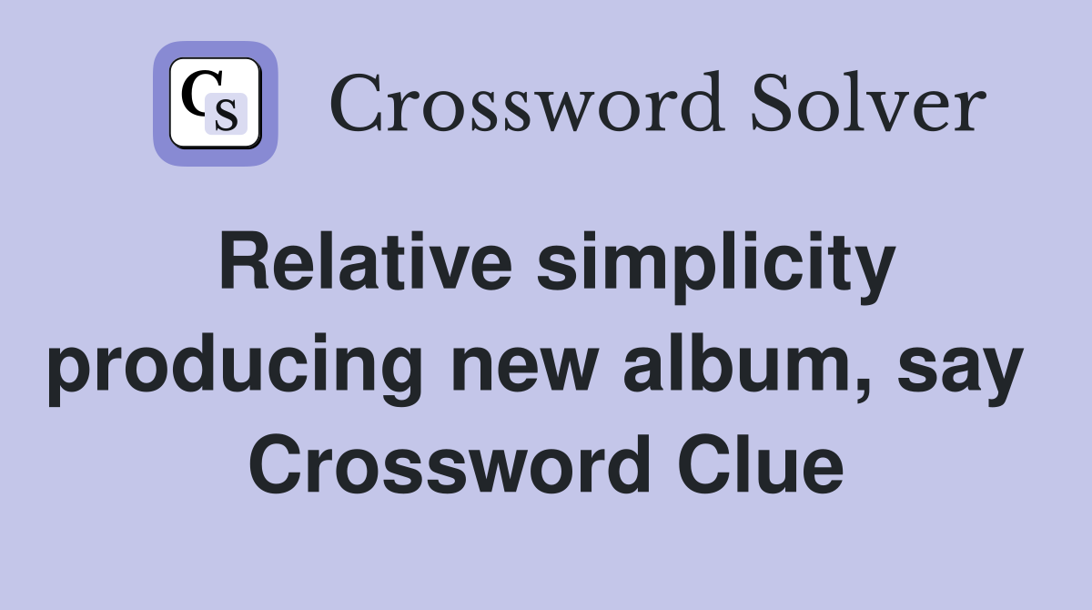 Relative simplicity producing new album, say  Crossword Clue