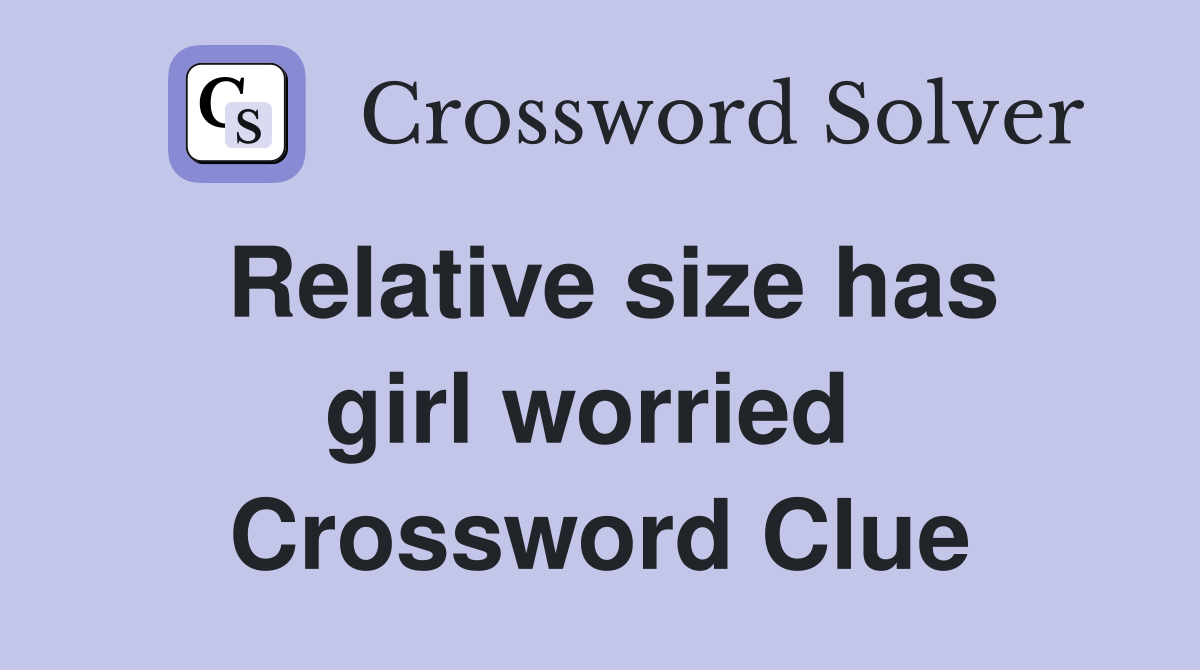 Relative size has girl worried  Crossword Clue