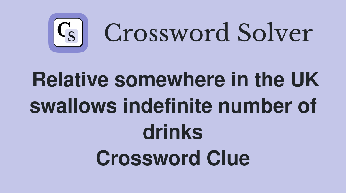 Relative somewhere in the UK swallows indefinite number of drinks Crossword Clue