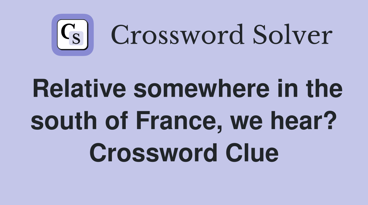 Relative somewhere in the south of France, we hear? Crossword Clue