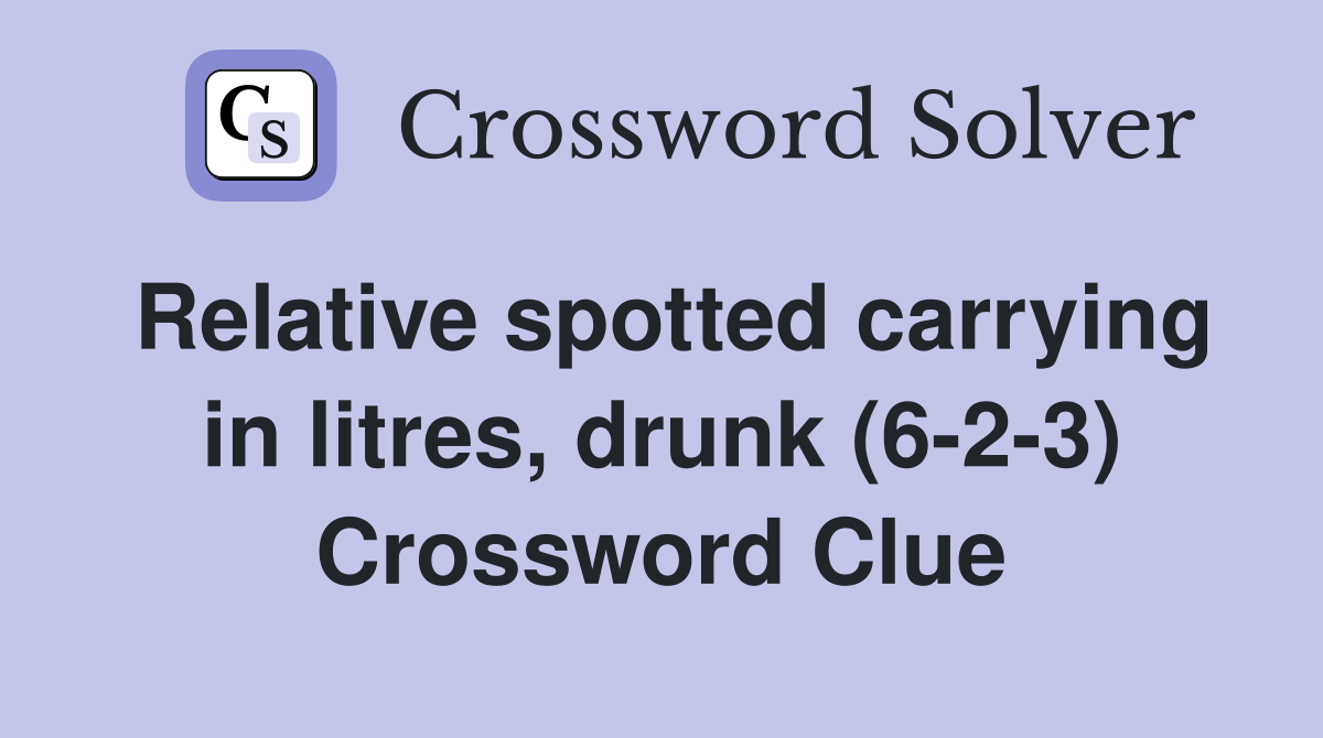 Relative spotted carrying in litres, drunk (6-2-3) Crossword Clue