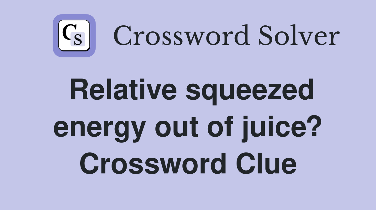 Relative squeezed energy out of juice? Crossword Clue