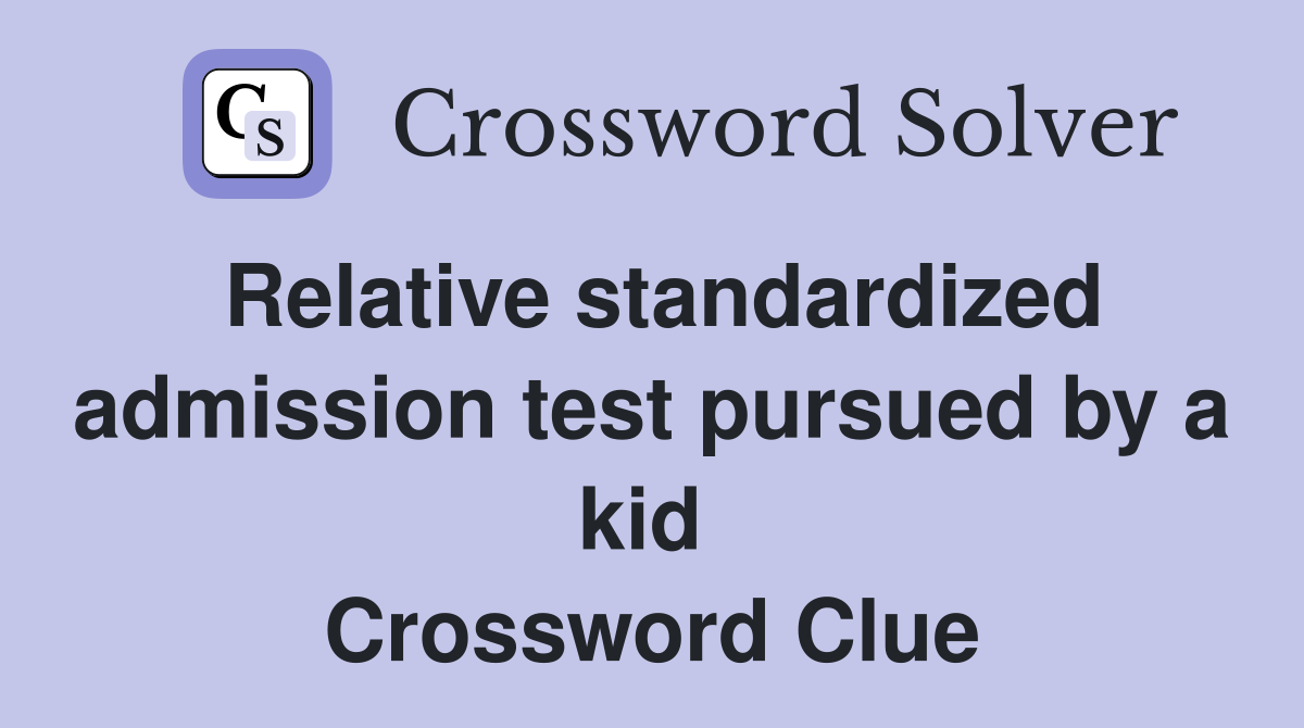 Relative standardized admission test pursued by a kid  Crossword Clue