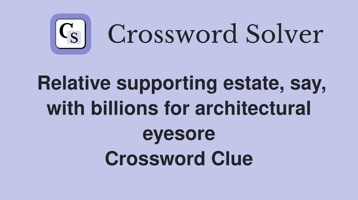 Relative supporting estate, say, with billions for architectural eyesore Crossword Clue