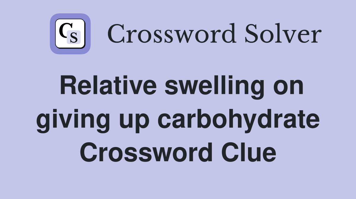 Relative swelling on giving up carbohydrate Crossword Clue