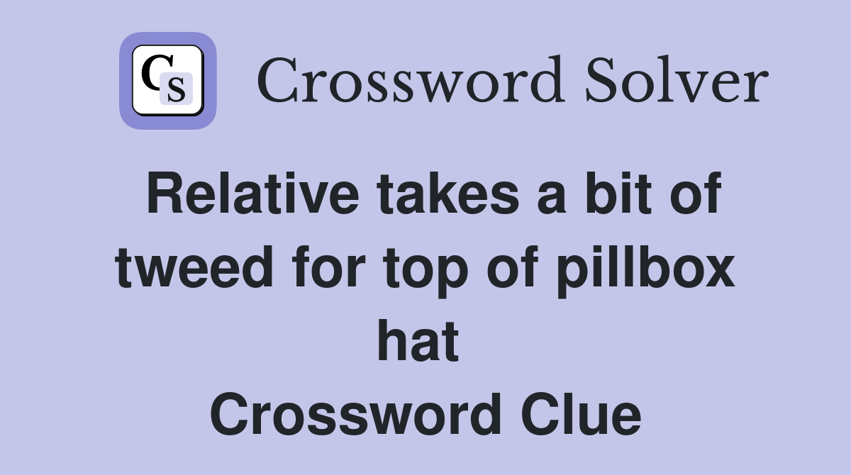 Relative takes a bit of tweed for top of pillbox hat  Crossword Clue