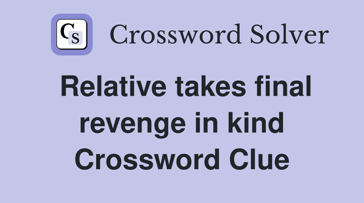 Relative takes final revenge in kind Crossword Clue