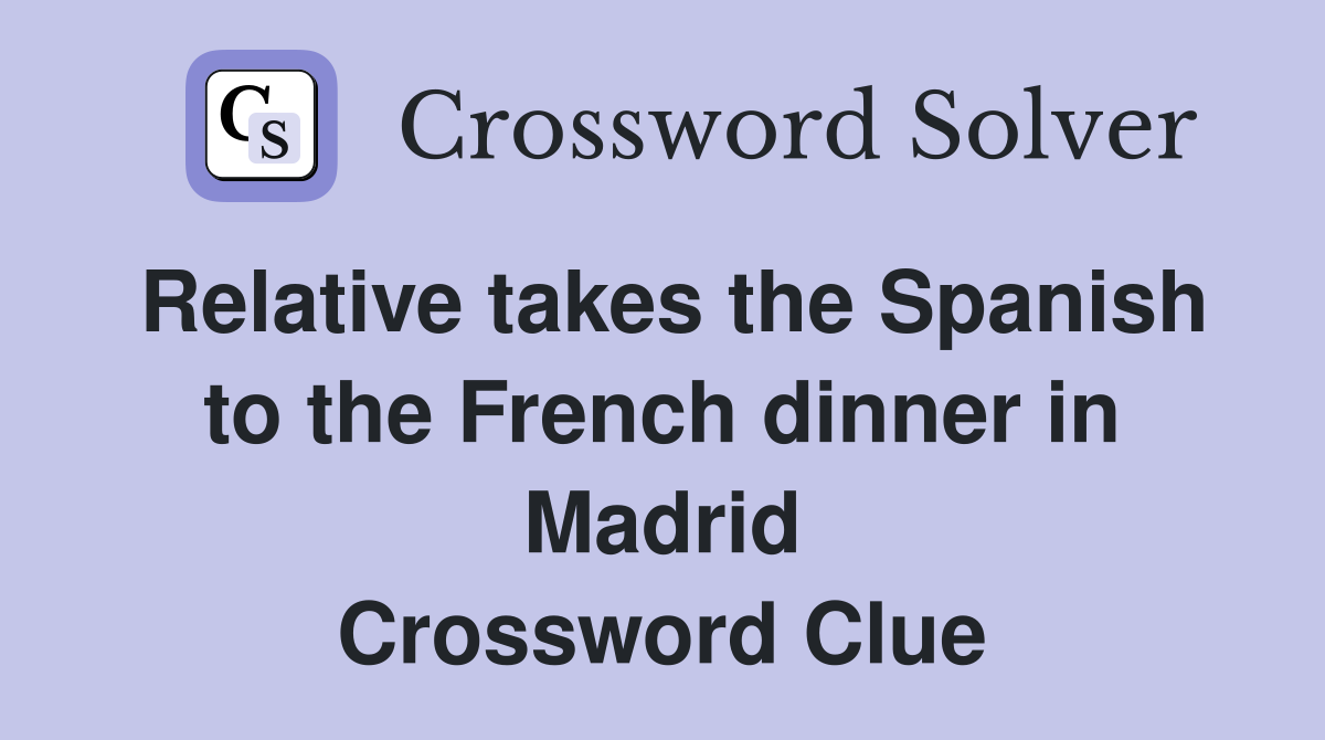 Relative takes the Spanish to the French dinner in Madrid Crossword Clue
