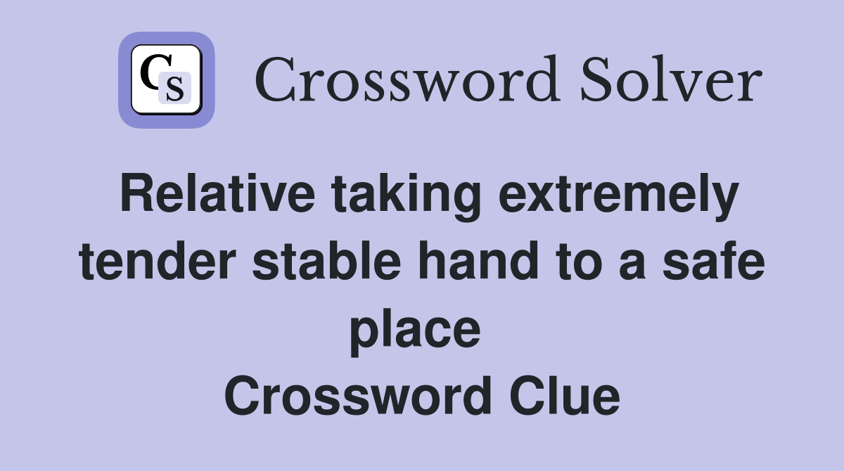Relative taking extremely tender stable hand to a safe place  Crossword Clue