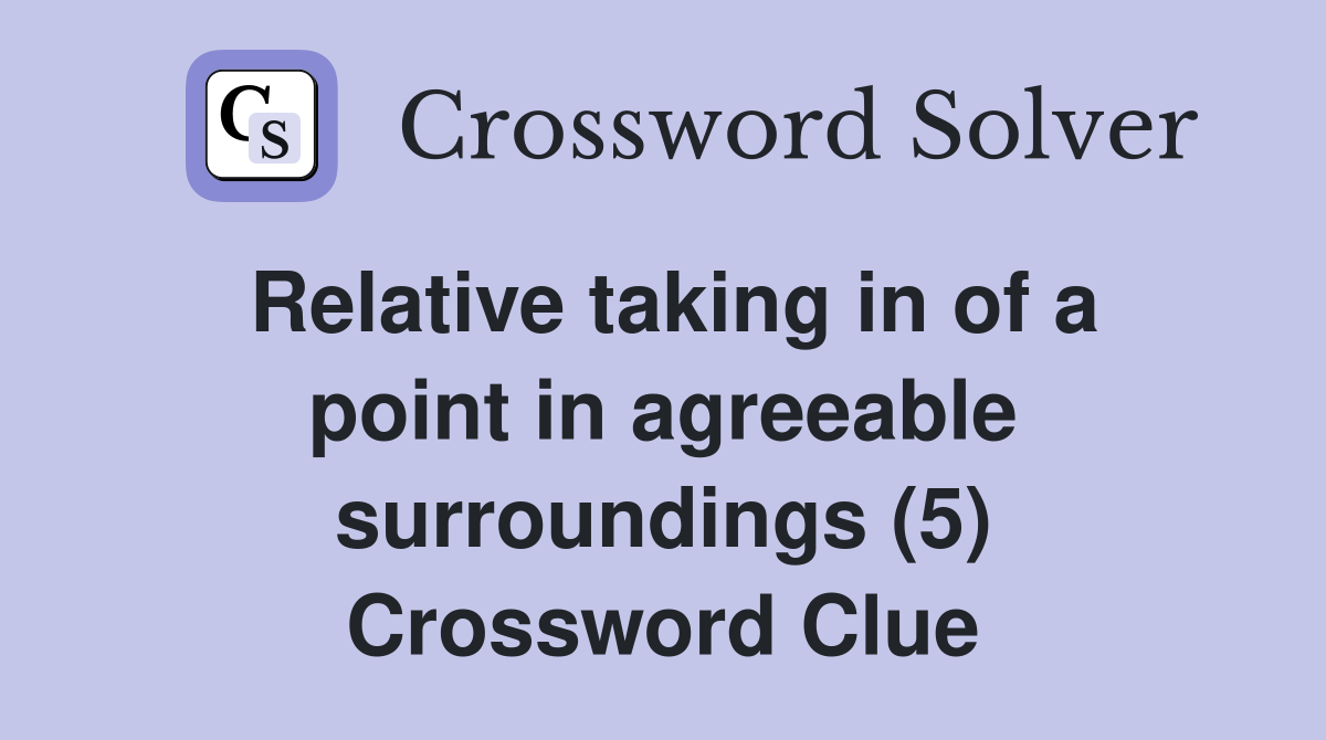 Relative taking in of a point in agreeable surroundings (5) Crossword Clue