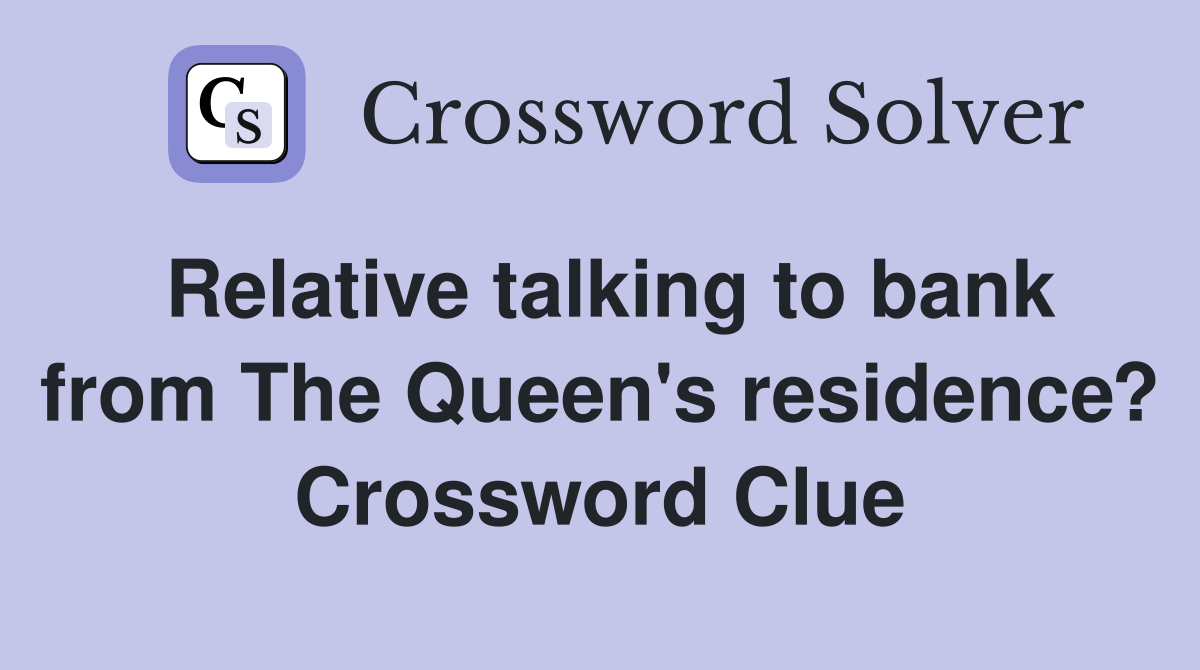 Relative talking to bank from The Queen's residence? Crossword Clue