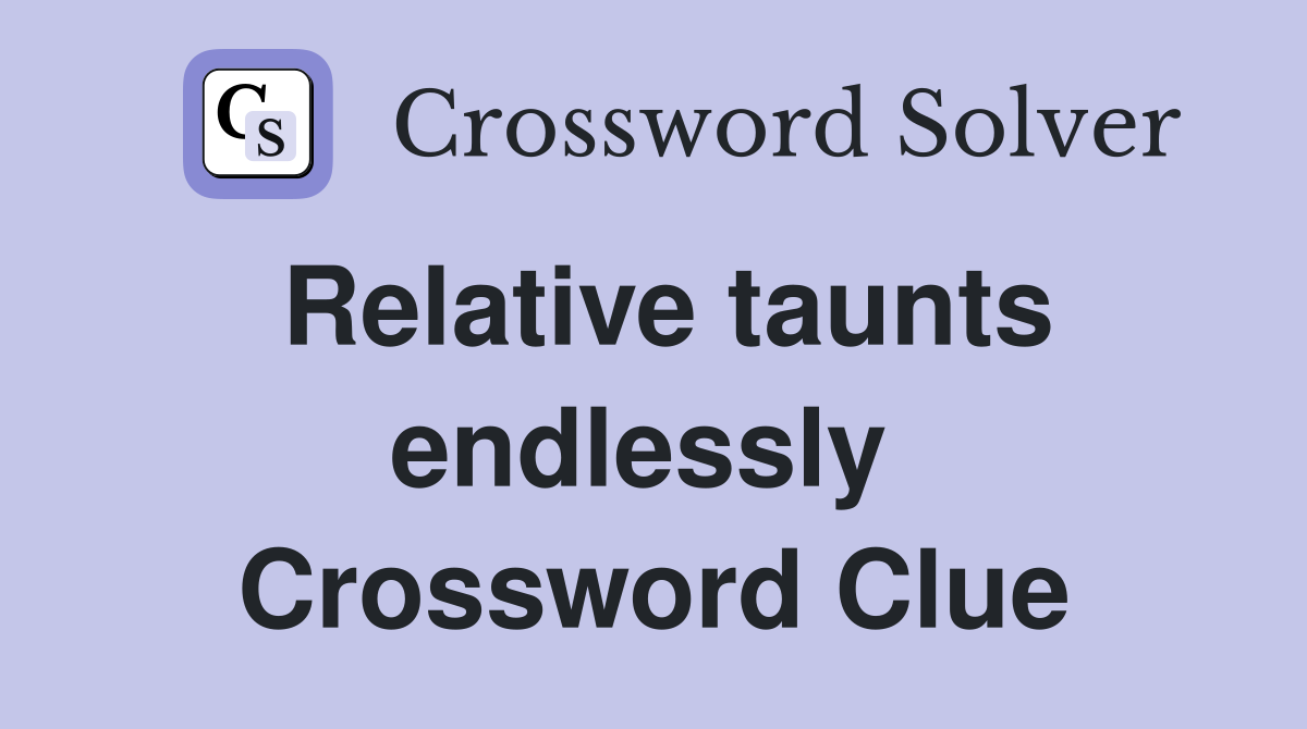 Relative taunts endlessly  Crossword Clue