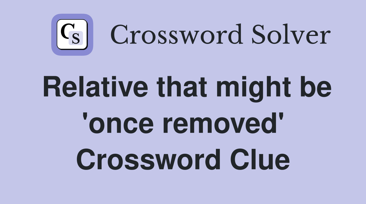 Relative that might be 'once removed' Crossword Clue